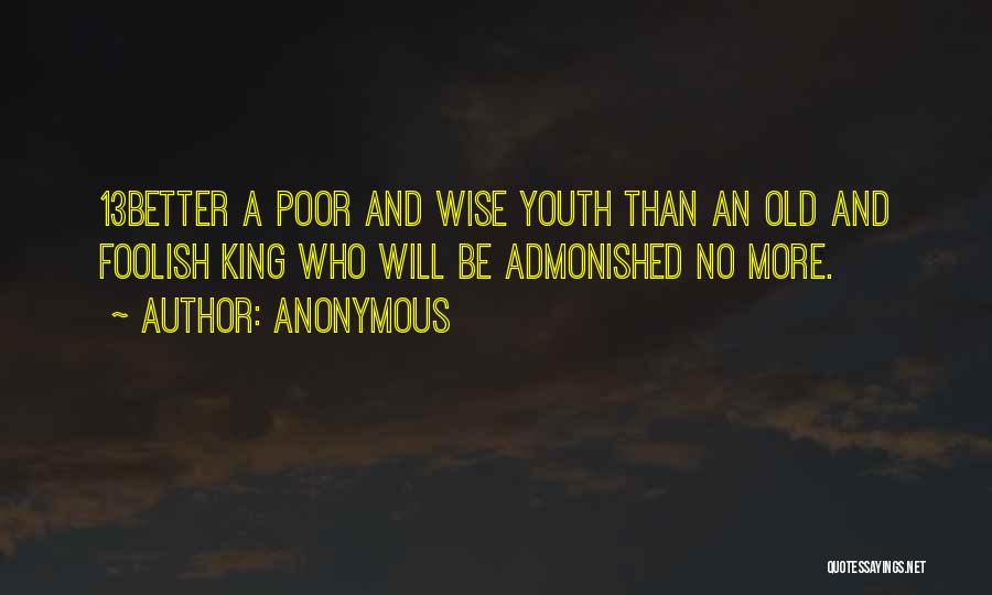 Anonymous Quotes: 13better A Poor And Wise Youth Than An Old And Foolish King Who Will Be Admonished No More.