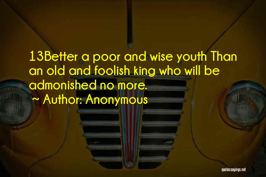 Anonymous Quotes: 13better A Poor And Wise Youth Than An Old And Foolish King Who Will Be Admonished No More.
