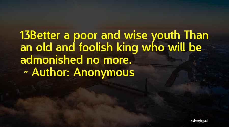 Anonymous Quotes: 13better A Poor And Wise Youth Than An Old And Foolish King Who Will Be Admonished No More.