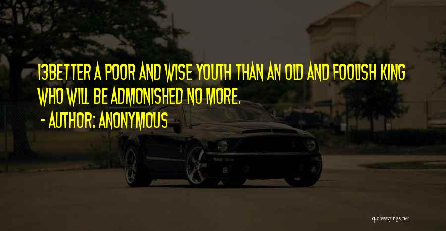Anonymous Quotes: 13better A Poor And Wise Youth Than An Old And Foolish King Who Will Be Admonished No More.