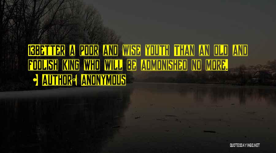 Anonymous Quotes: 13better A Poor And Wise Youth Than An Old And Foolish King Who Will Be Admonished No More.
