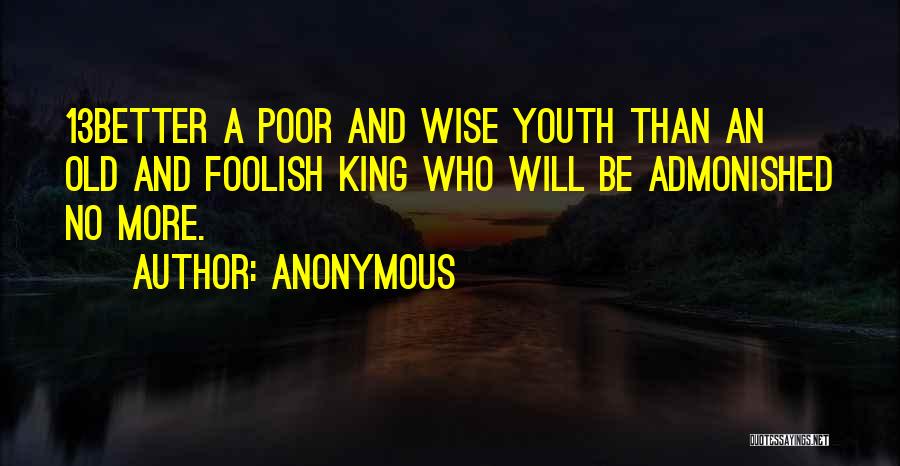 Anonymous Quotes: 13better A Poor And Wise Youth Than An Old And Foolish King Who Will Be Admonished No More.