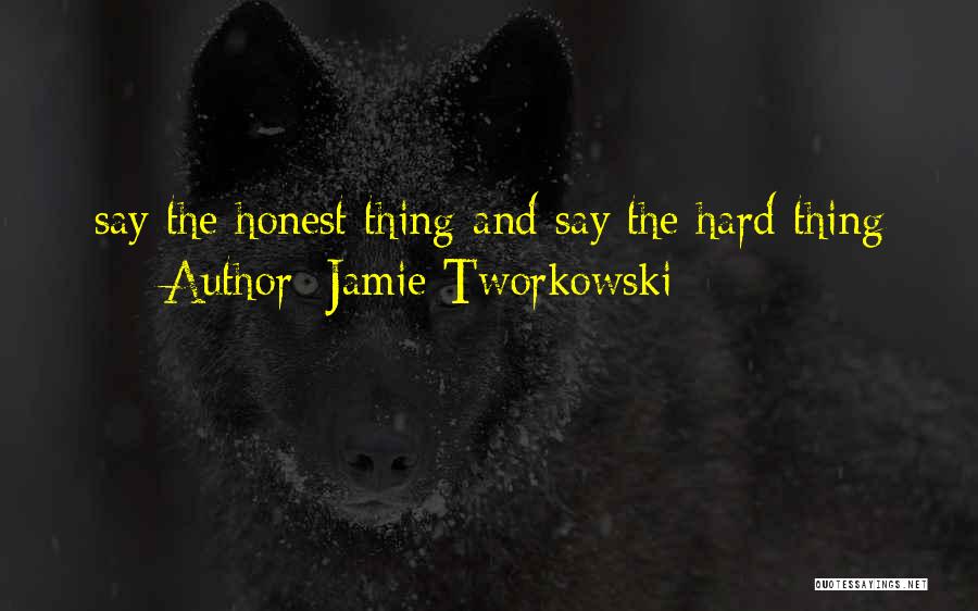 Jamie Tworkowski Quotes: Say The Honest Thing And Say The Hard Thing