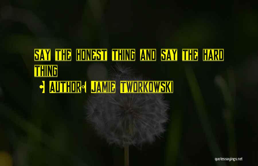 Jamie Tworkowski Quotes: Say The Honest Thing And Say The Hard Thing