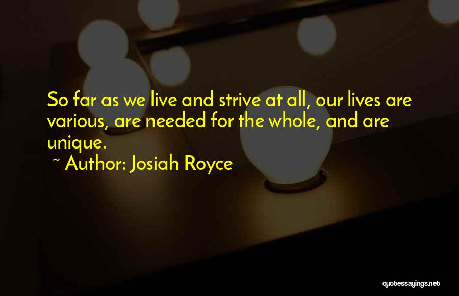 Josiah Royce Quotes: So Far As We Live And Strive At All, Our Lives Are Various, Are Needed For The Whole, And Are