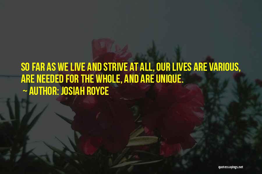 Josiah Royce Quotes: So Far As We Live And Strive At All, Our Lives Are Various, Are Needed For The Whole, And Are