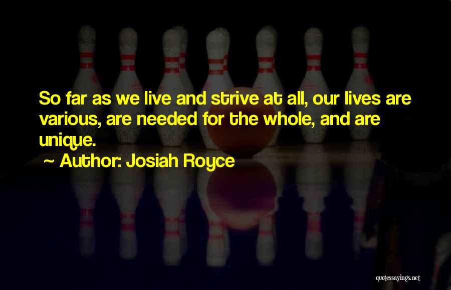 Josiah Royce Quotes: So Far As We Live And Strive At All, Our Lives Are Various, Are Needed For The Whole, And Are