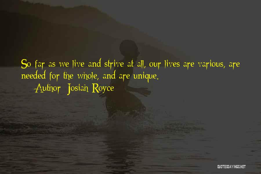 Josiah Royce Quotes: So Far As We Live And Strive At All, Our Lives Are Various, Are Needed For The Whole, And Are