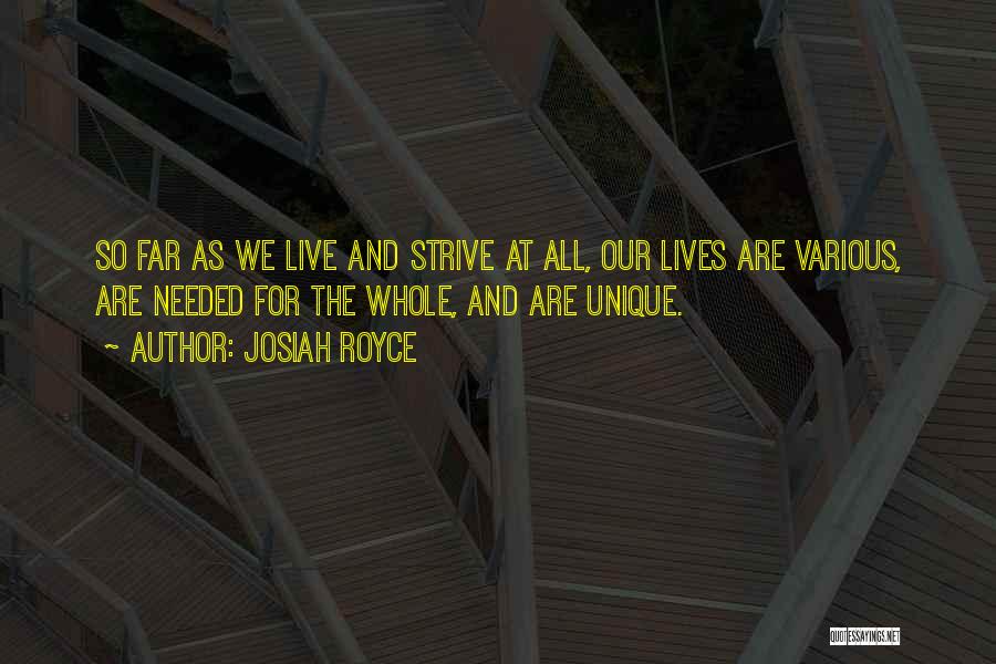 Josiah Royce Quotes: So Far As We Live And Strive At All, Our Lives Are Various, Are Needed For The Whole, And Are