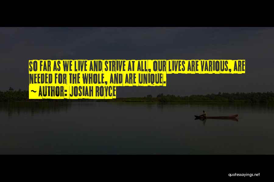 Josiah Royce Quotes: So Far As We Live And Strive At All, Our Lives Are Various, Are Needed For The Whole, And Are