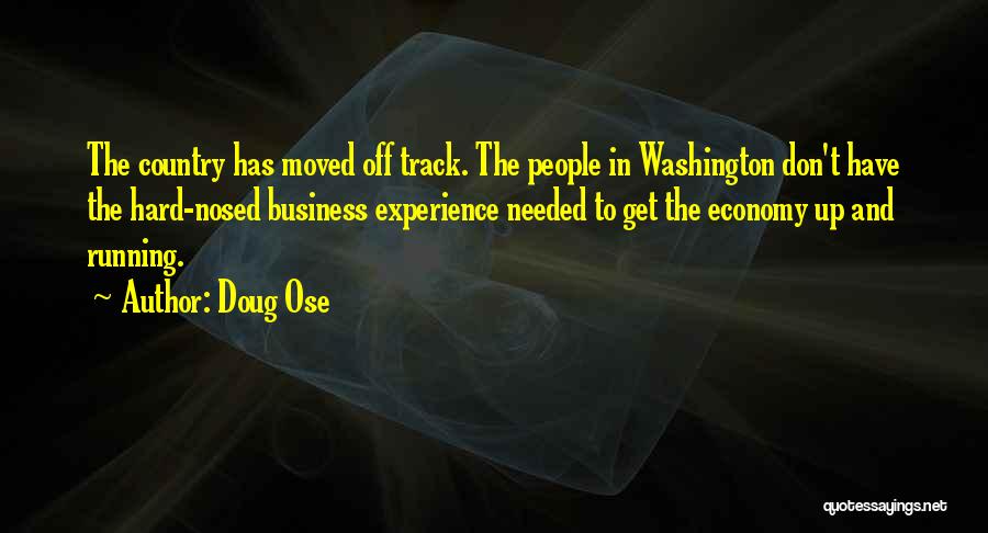 Doug Ose Quotes: The Country Has Moved Off Track. The People In Washington Don't Have The Hard-nosed Business Experience Needed To Get The