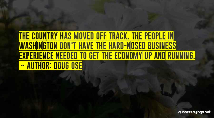 Doug Ose Quotes: The Country Has Moved Off Track. The People In Washington Don't Have The Hard-nosed Business Experience Needed To Get The