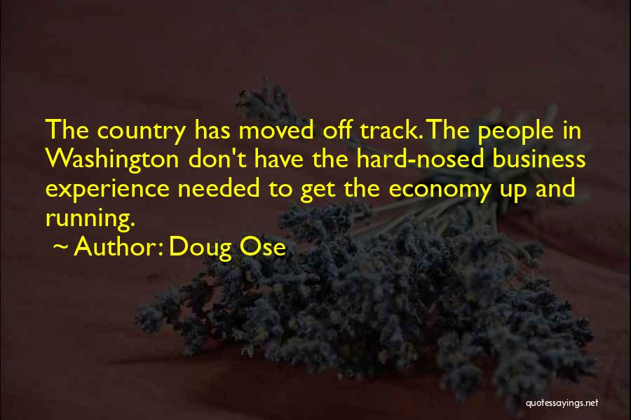 Doug Ose Quotes: The Country Has Moved Off Track. The People In Washington Don't Have The Hard-nosed Business Experience Needed To Get The