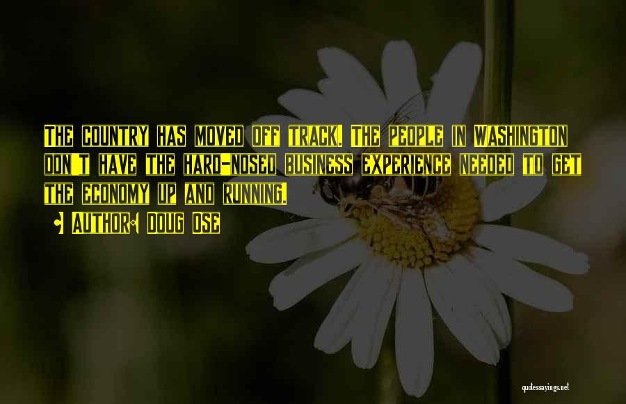 Doug Ose Quotes: The Country Has Moved Off Track. The People In Washington Don't Have The Hard-nosed Business Experience Needed To Get The