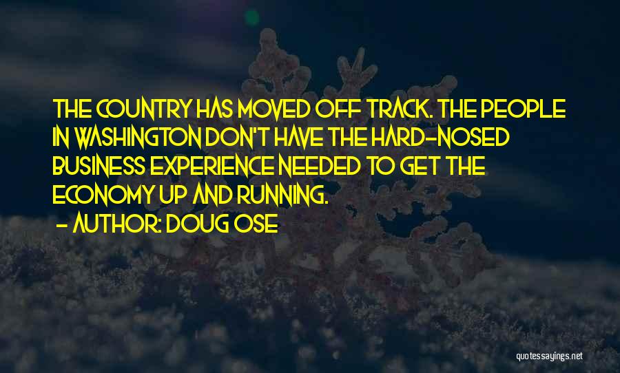 Doug Ose Quotes: The Country Has Moved Off Track. The People In Washington Don't Have The Hard-nosed Business Experience Needed To Get The