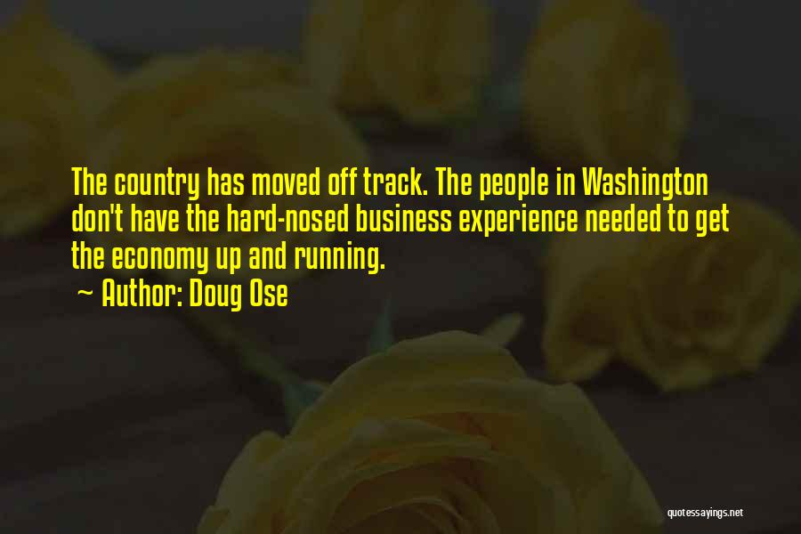 Doug Ose Quotes: The Country Has Moved Off Track. The People In Washington Don't Have The Hard-nosed Business Experience Needed To Get The