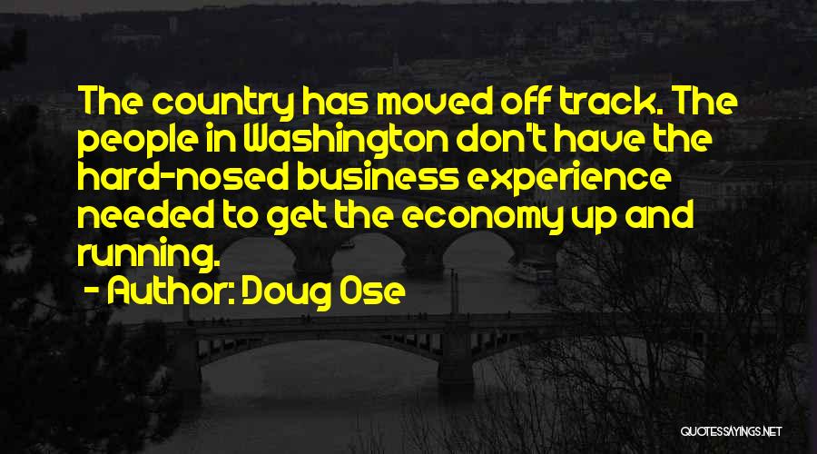 Doug Ose Quotes: The Country Has Moved Off Track. The People In Washington Don't Have The Hard-nosed Business Experience Needed To Get The