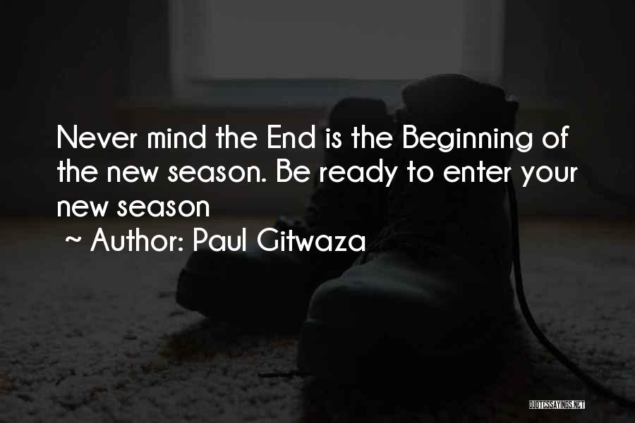 Paul Gitwaza Quotes: Never Mind The End Is The Beginning Of The New Season. Be Ready To Enter Your New Season