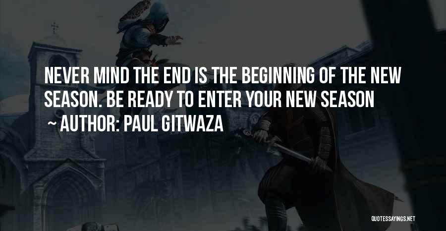 Paul Gitwaza Quotes: Never Mind The End Is The Beginning Of The New Season. Be Ready To Enter Your New Season