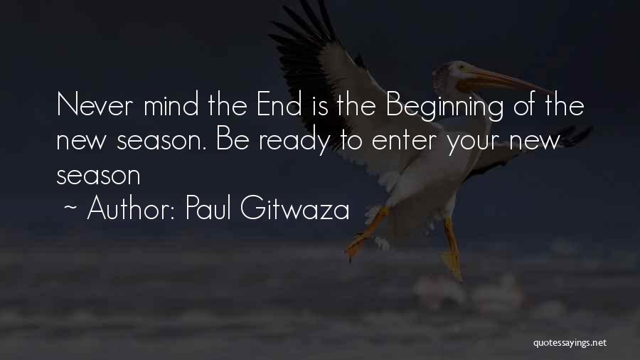 Paul Gitwaza Quotes: Never Mind The End Is The Beginning Of The New Season. Be Ready To Enter Your New Season