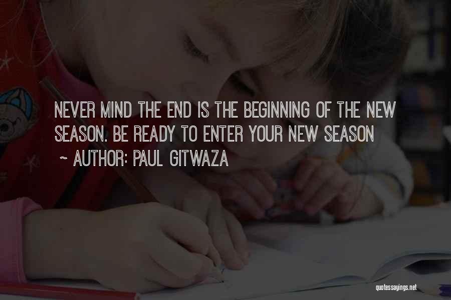 Paul Gitwaza Quotes: Never Mind The End Is The Beginning Of The New Season. Be Ready To Enter Your New Season