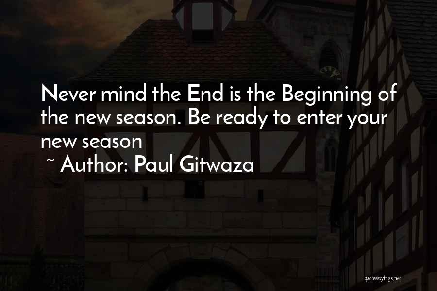 Paul Gitwaza Quotes: Never Mind The End Is The Beginning Of The New Season. Be Ready To Enter Your New Season