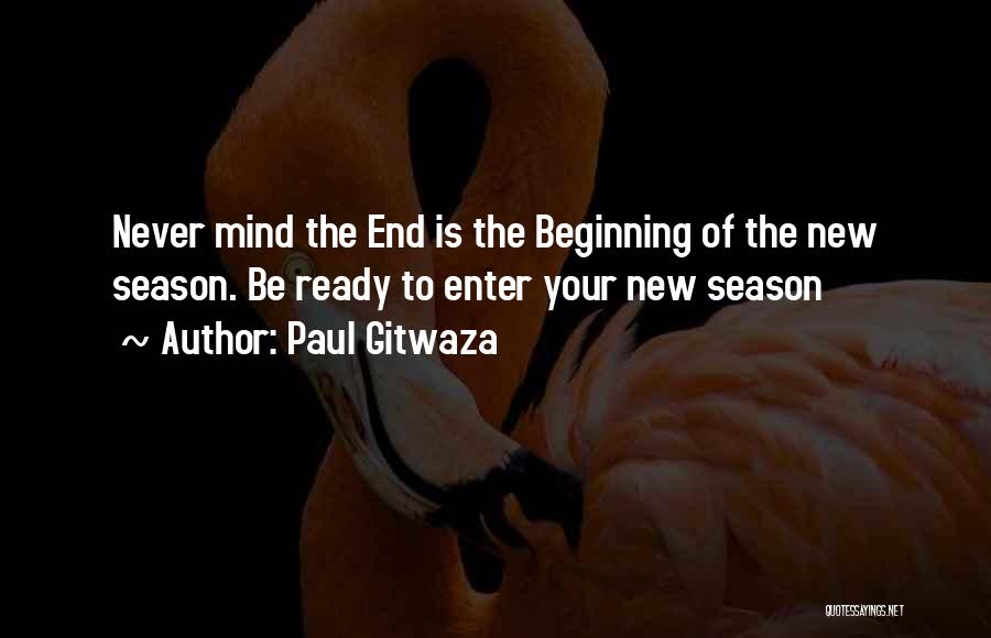 Paul Gitwaza Quotes: Never Mind The End Is The Beginning Of The New Season. Be Ready To Enter Your New Season