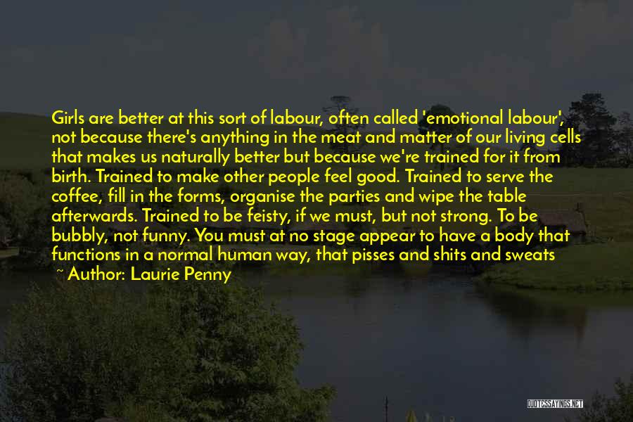 Laurie Penny Quotes: Girls Are Better At This Sort Of Labour, Often Called 'emotional Labour', Not Because There's Anything In The Meat And