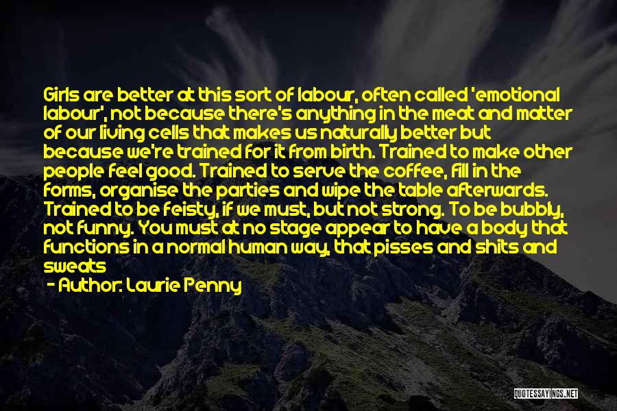 Laurie Penny Quotes: Girls Are Better At This Sort Of Labour, Often Called 'emotional Labour', Not Because There's Anything In The Meat And