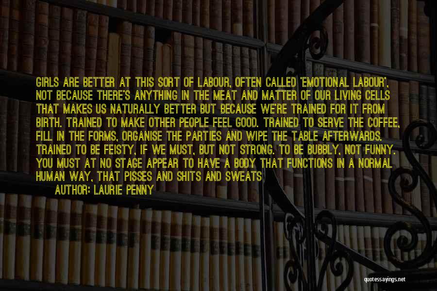 Laurie Penny Quotes: Girls Are Better At This Sort Of Labour, Often Called 'emotional Labour', Not Because There's Anything In The Meat And