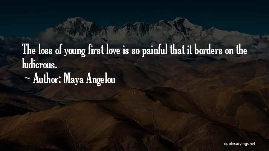 Maya Angelou Quotes: The Loss Of Young First Love Is So Painful That It Borders On The Ludicrous.