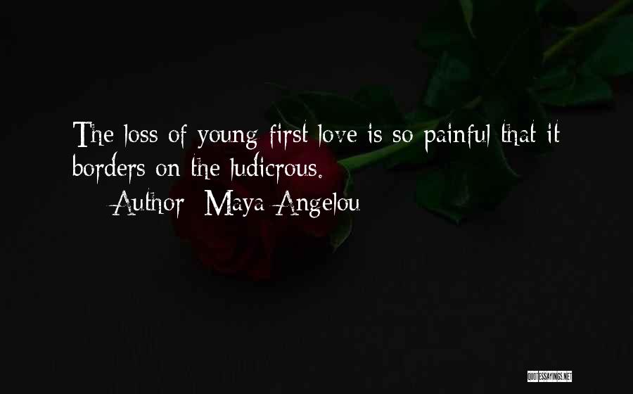 Maya Angelou Quotes: The Loss Of Young First Love Is So Painful That It Borders On The Ludicrous.