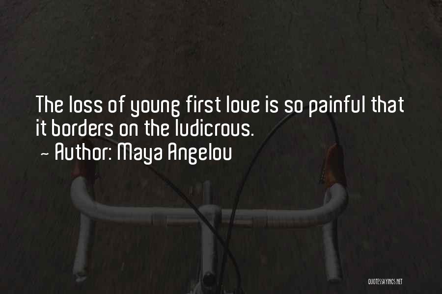 Maya Angelou Quotes: The Loss Of Young First Love Is So Painful That It Borders On The Ludicrous.