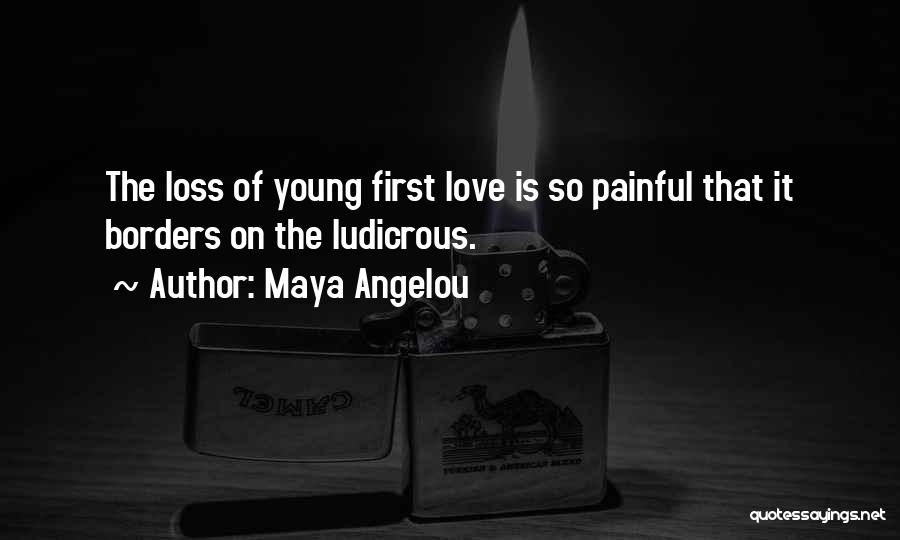 Maya Angelou Quotes: The Loss Of Young First Love Is So Painful That It Borders On The Ludicrous.