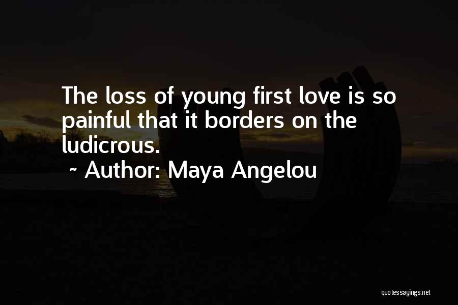 Maya Angelou Quotes: The Loss Of Young First Love Is So Painful That It Borders On The Ludicrous.