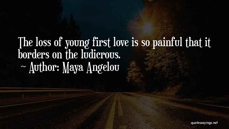 Maya Angelou Quotes: The Loss Of Young First Love Is So Painful That It Borders On The Ludicrous.