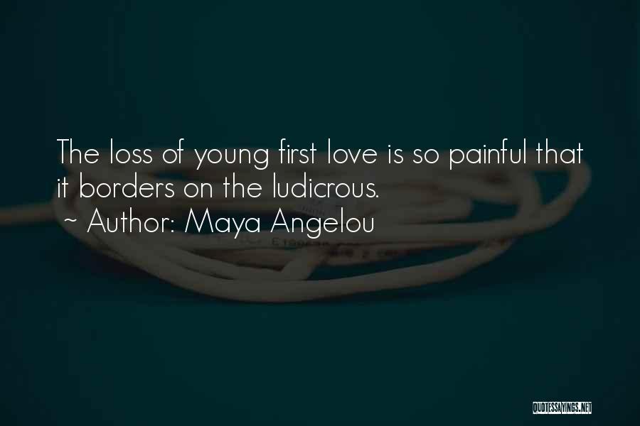 Maya Angelou Quotes: The Loss Of Young First Love Is So Painful That It Borders On The Ludicrous.