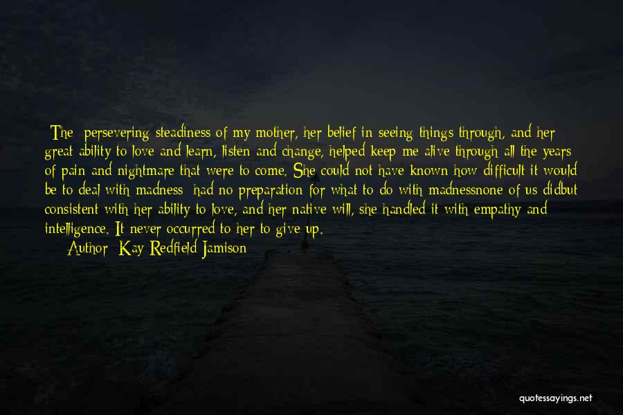 Kay Redfield Jamison Quotes: [the] Persevering Steadiness Of My Mother, Her Belief In Seeing Things Through, And Her Great Ability To Love And Learn,