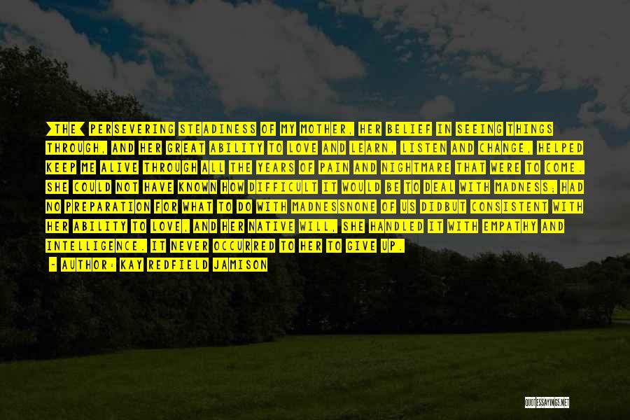 Kay Redfield Jamison Quotes: [the] Persevering Steadiness Of My Mother, Her Belief In Seeing Things Through, And Her Great Ability To Love And Learn,