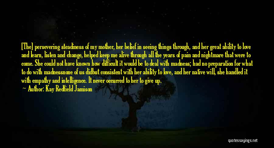 Kay Redfield Jamison Quotes: [the] Persevering Steadiness Of My Mother, Her Belief In Seeing Things Through, And Her Great Ability To Love And Learn,