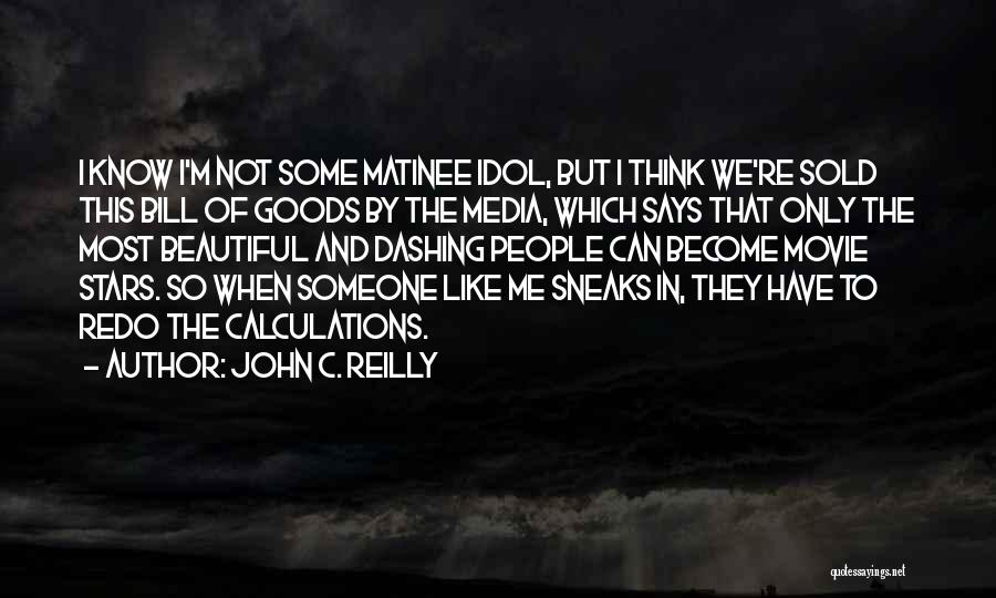 John C. Reilly Quotes: I Know I'm Not Some Matinee Idol, But I Think We're Sold This Bill Of Goods By The Media, Which