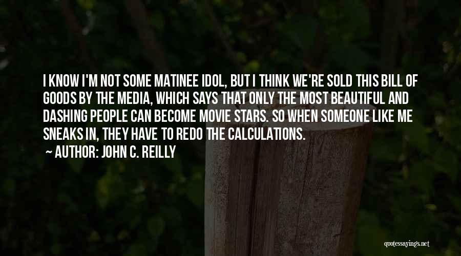 John C. Reilly Quotes: I Know I'm Not Some Matinee Idol, But I Think We're Sold This Bill Of Goods By The Media, Which