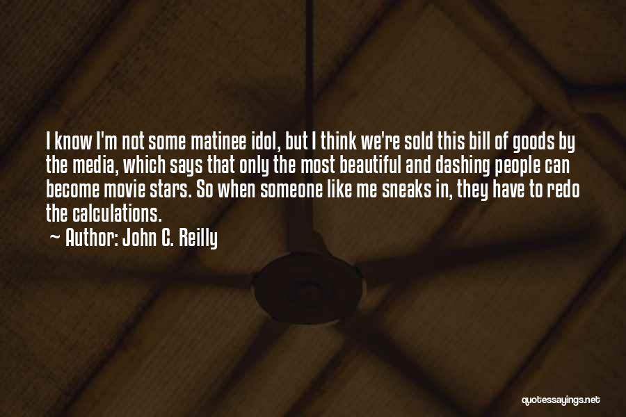 John C. Reilly Quotes: I Know I'm Not Some Matinee Idol, But I Think We're Sold This Bill Of Goods By The Media, Which