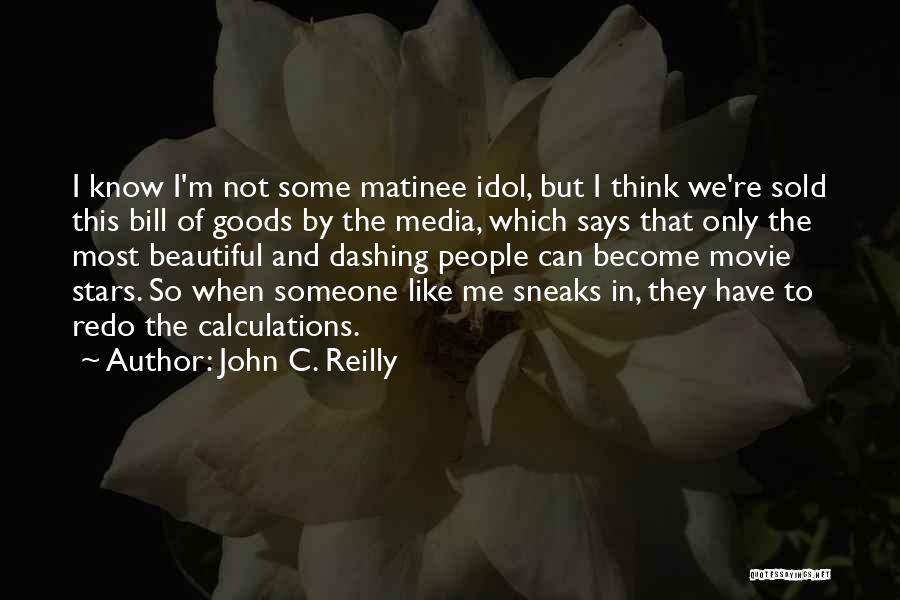 John C. Reilly Quotes: I Know I'm Not Some Matinee Idol, But I Think We're Sold This Bill Of Goods By The Media, Which