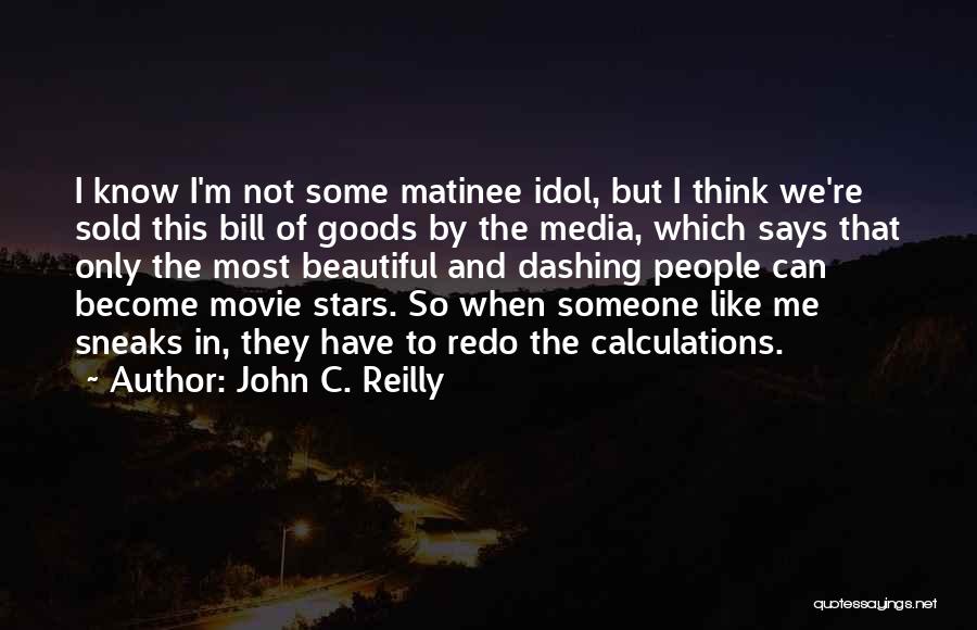 John C. Reilly Quotes: I Know I'm Not Some Matinee Idol, But I Think We're Sold This Bill Of Goods By The Media, Which