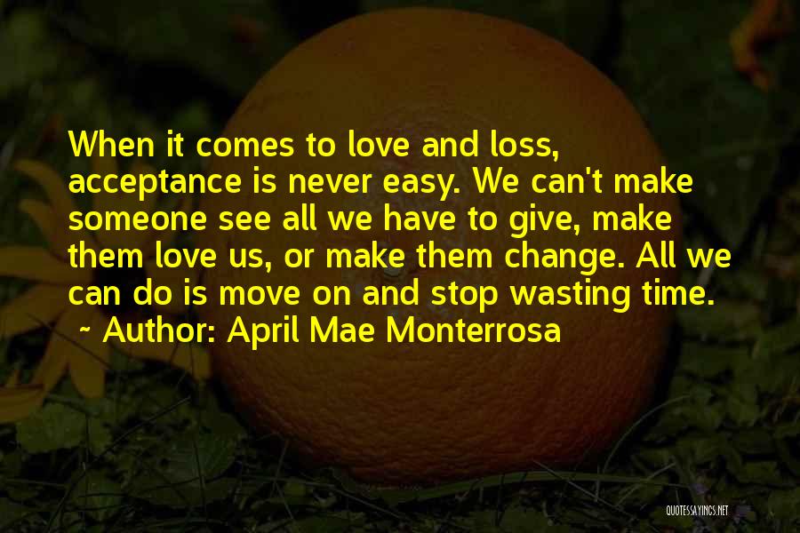 April Mae Monterrosa Quotes: When It Comes To Love And Loss, Acceptance Is Never Easy. We Can't Make Someone See All We Have To