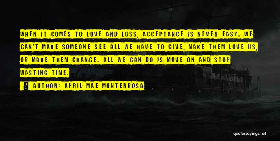 April Mae Monterrosa Quotes: When It Comes To Love And Loss, Acceptance Is Never Easy. We Can't Make Someone See All We Have To