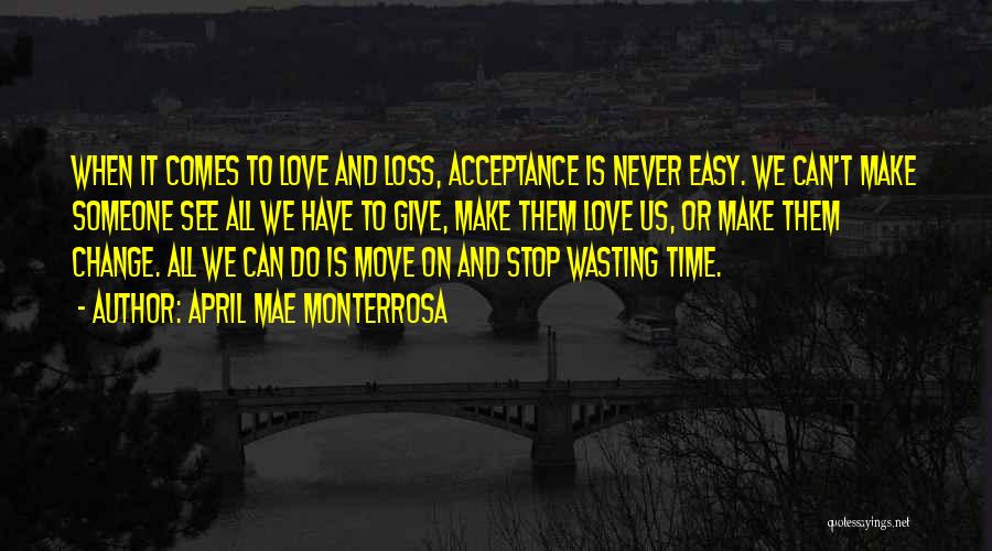 April Mae Monterrosa Quotes: When It Comes To Love And Loss, Acceptance Is Never Easy. We Can't Make Someone See All We Have To