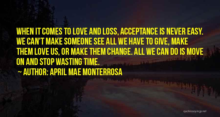 April Mae Monterrosa Quotes: When It Comes To Love And Loss, Acceptance Is Never Easy. We Can't Make Someone See All We Have To