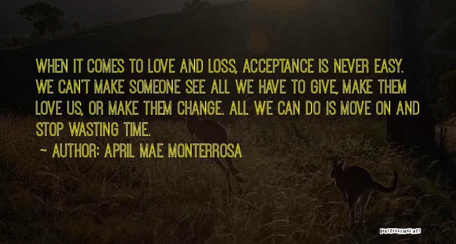 April Mae Monterrosa Quotes: When It Comes To Love And Loss, Acceptance Is Never Easy. We Can't Make Someone See All We Have To